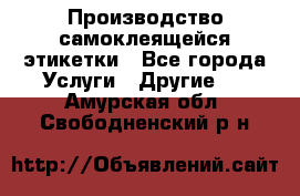 Производство самоклеящейся этикетки - Все города Услуги » Другие   . Амурская обл.,Свободненский р-н